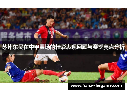 苏州东吴在中甲赛场的精彩表现回顾与赛季亮点分析