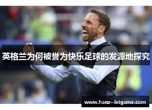 英格兰为何被誉为快乐足球的发源地探究