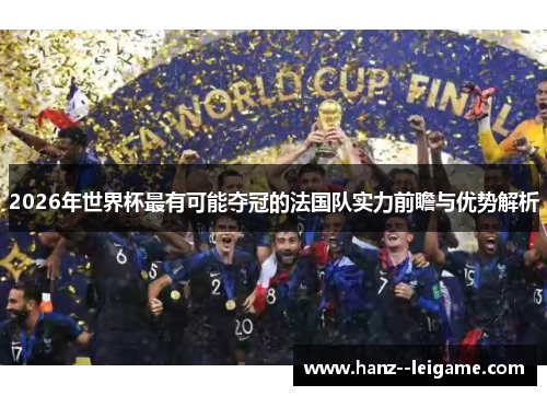 2026年世界杯最有可能夺冠的法国队实力前瞻与优势解析 2026年世界杯最有可能夺冠的法国队实力前瞻与优势解析