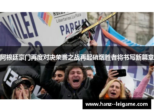 阿根廷豪门再度对决荣誉之战再起硝烟胜者将书写新篇章