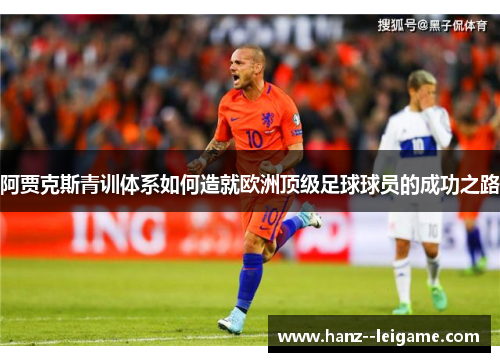 阿贾克斯青训体系如何造就欧洲顶级足球球员的成功之路