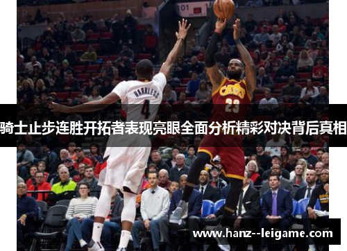 骑士止步连胜开拓者表现亮眼全面分析精彩对决背后真相 骑士止步连胜开拓者表现亮眼全面分析精彩对决背后真相