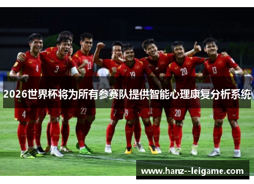 2026世界杯将为所有参赛队提供智能心理康复分析系统 2026世界杯将为所有参赛队提供智能心理康复分析系统