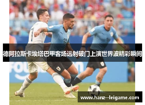 德阿拉斯卡埃塔巴甲客场远射破门上演世界波精彩瞬间