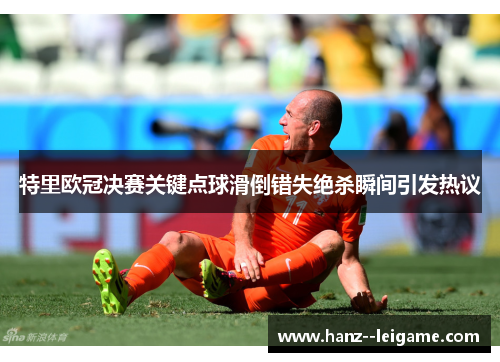 特里欧冠决赛关键点球滑倒错失绝杀瞬间引发热议 特里欧冠决赛关键点球滑倒错失绝杀瞬间引发热议