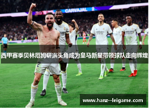 西甲赛季贝林厄姆崭露头角成为皇马新星带领球队走向辉煌 西甲赛季贝林厄姆崭露头角成为皇马新星带领球队走向辉煌