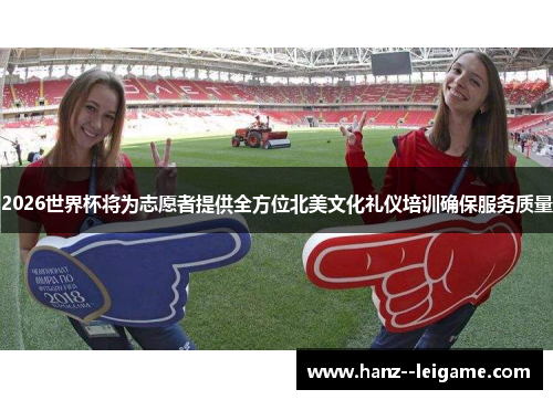2026世界杯将为志愿者提供全方位北美文化礼仪培训确保服务质量 2026世界杯将为志愿者提供全方位北美文化礼仪培训确保服务质量