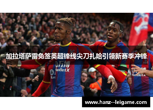 加拉塔萨雷免签英超锋线尖刀扎哈引领新赛季冲锋 加拉塔萨雷免签英超锋线尖刀扎哈引领新赛季冲锋