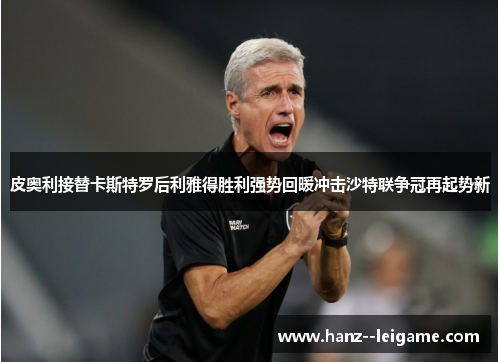 皮奥利接替卡斯特罗后利雅得胜利强势回暖冲击沙特联争冠再起势新