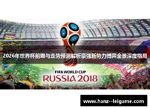 2026年世界杯前瞻与走势预测解析豪强新势力博弈全景深度格局