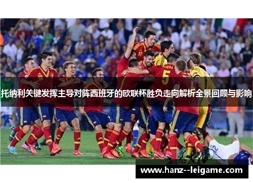 托纳利关键发挥主导对阵西班牙的欧联杯胜负走向解析全景回顾与影响