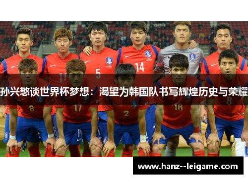 孙兴慜谈世界杯梦想：渴望为韩国队书写辉煌历史与荣耀