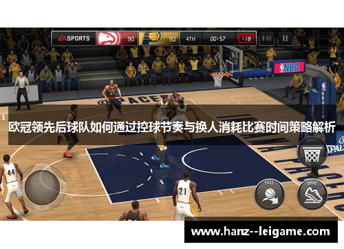 欧冠领先后球队如何通过控球节奏与换人消耗比赛时间策略解析