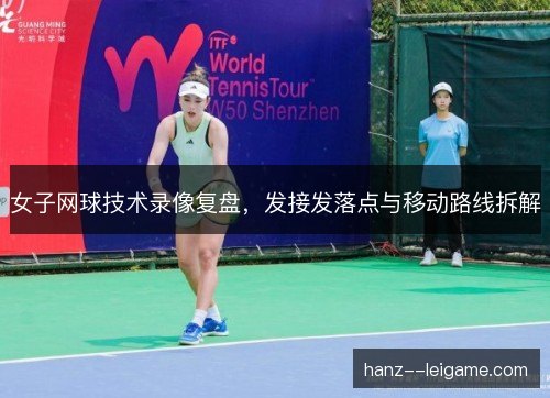 女子网球技术录像复盘,发接发落点与移动路线拆解 女子网球技术录像复盘,发接发落点与移动路线拆解