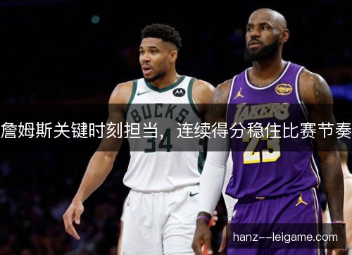 詹姆斯关键时刻担当，连续得分稳住比赛节奏